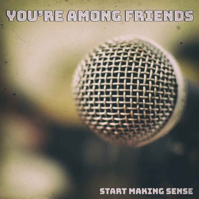 You're Among Friends Start Making Sense
